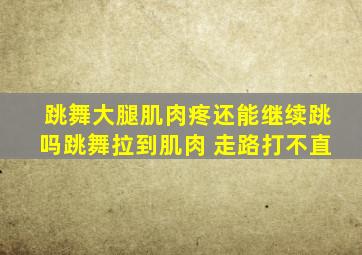 跳舞大腿肌肉疼还能继续跳吗跳舞拉到肌肉 走路打不直